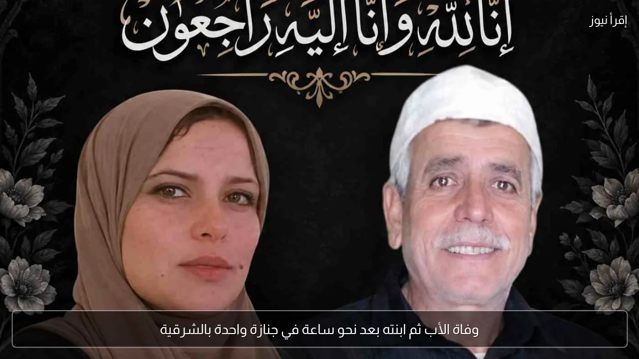 وفاة الأب ثم ابنته بعد نحو ساعة في جنازة واحدة بالشرقية
