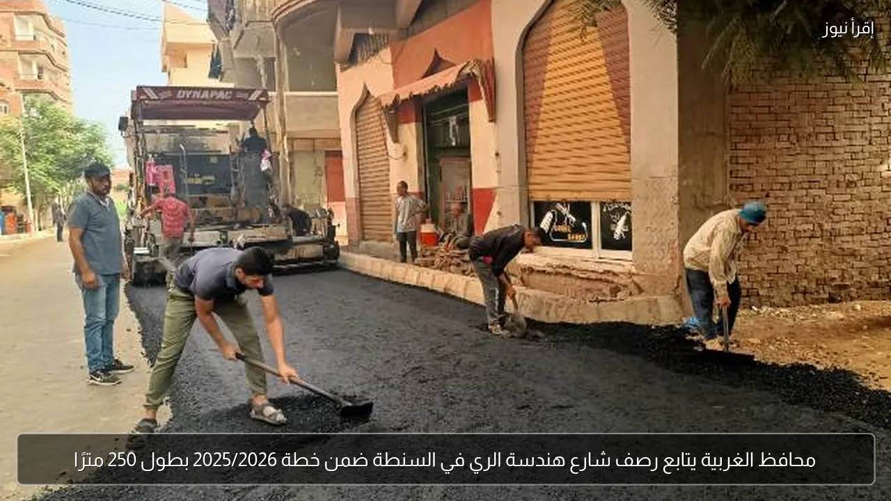 محافظ الغربية يتابع رصف شارع هندسة الري في السنطة ضمن خطة 2025/2026 بطول 250 مترًا