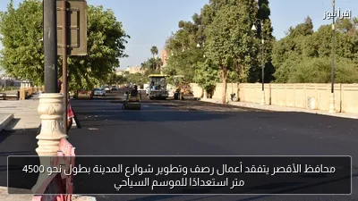 محافظ الأقصر يتفقد أعمال رصف وتطوير شوارع المدينة بطول نحو 4500 متر استعدادًا للموسم السياحي