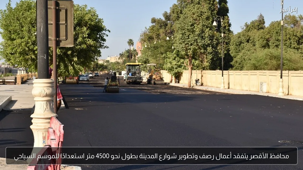 محافظ الأقصر يتفقد أعمال رصف وتطوير شوارع المدينة بطول نحو 4500 متر استعدادًا للموسم السياحي