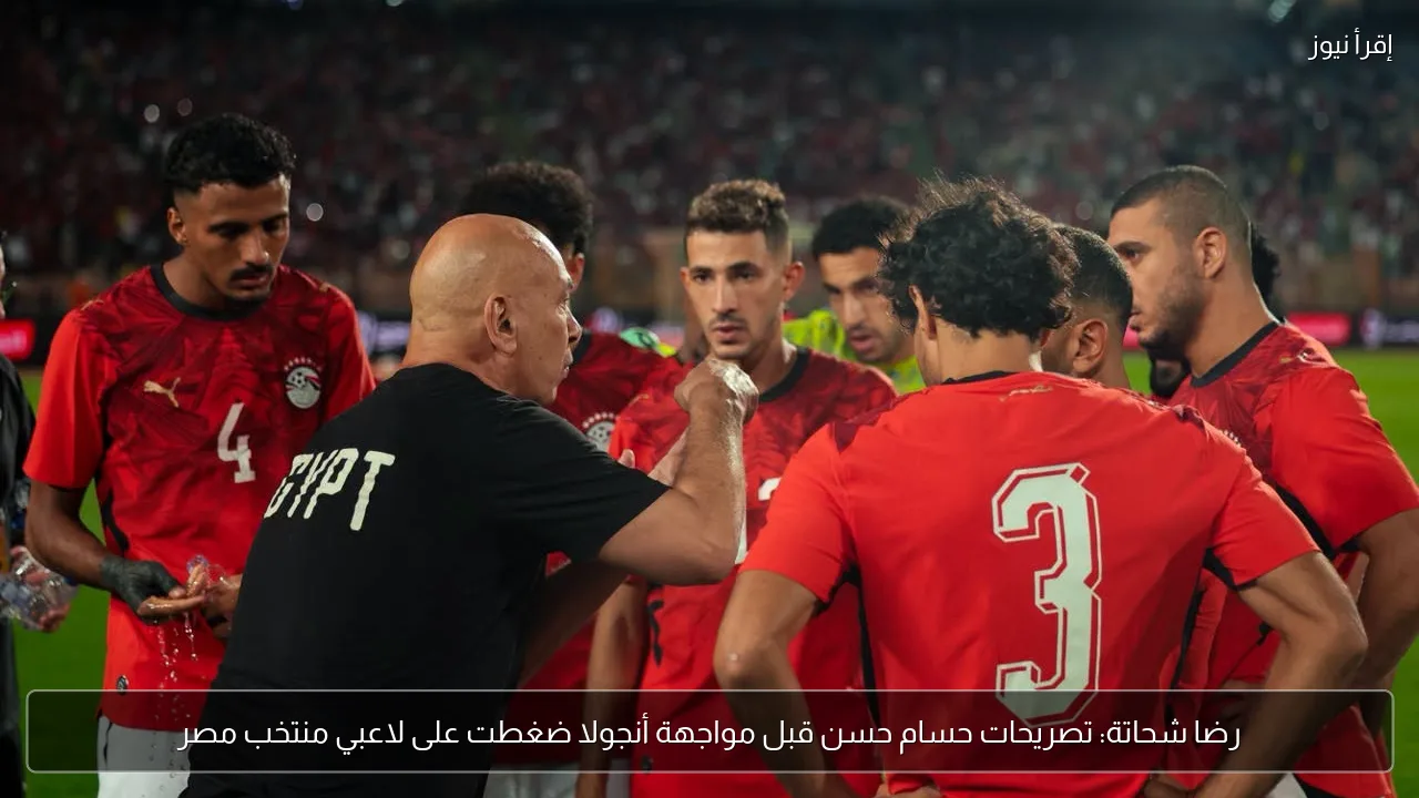 رضا شحاتة: تصريحات حسام حسن قبل مواجهة أنجولا ضغطت على لاعبي منتخب مصر