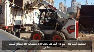 محافظ الشرقية: رفع 185 ألف طن قمامة ومخلفات منذ مطلع الشهر الماضي