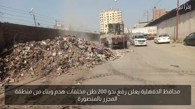 محافظ الدقهلية يعلن رفع نحو 200 طن مخلفات هدم وبناء من منطقة المجزر بالمنصورة