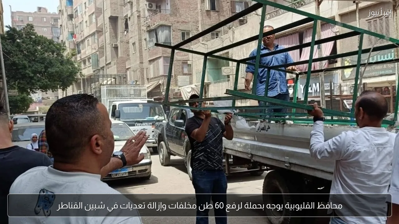 محافظ القليوبية يوجه بحملة لرفع 60 طن مخلفات وإزالة تعديات في شبين القناطر