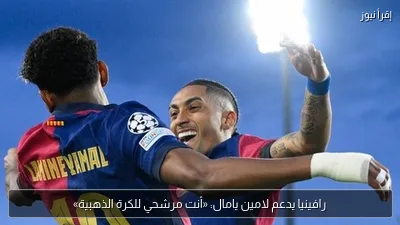 رافينيا يدعم لامين يامال: «أنت مرشحي للكرة الذهبية»