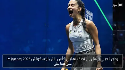 روان العربي تتأهل إلى نصف نهائي كأس ناش للإسكواش 2026 بعد فوزها على هيا علي