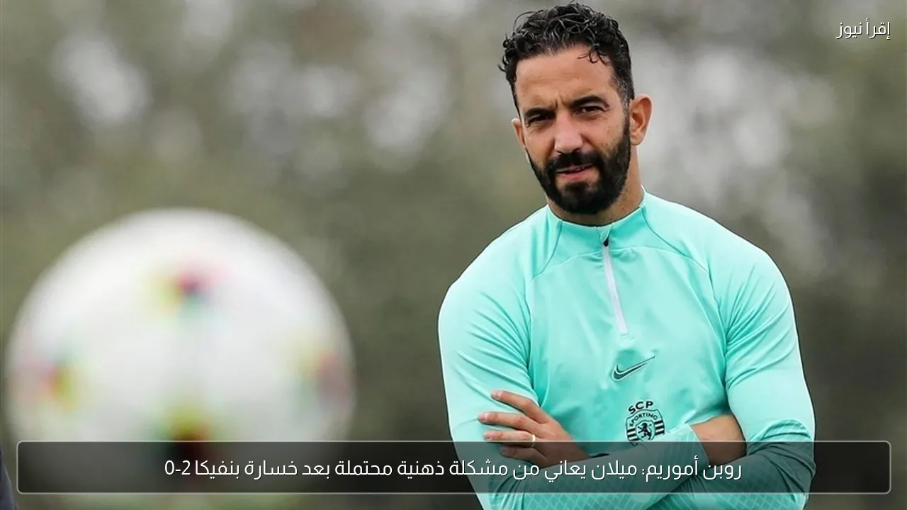 روبن أموريم: ميلان يعاني من مشكلة ذهنية محتملة بعد خسارة بنفيكا 2-0