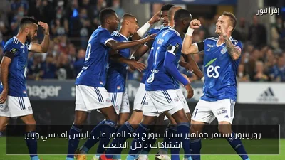 روزينيور يستفز جماهير ستراسبورج بعد الفوز على باريس إف سي ويثير اشتباكات داخل الملعب