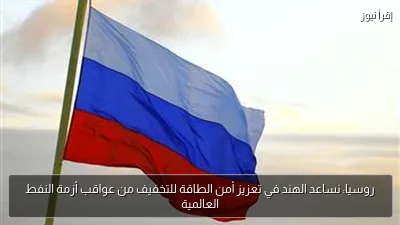 روسيا: نساعد الهند في تعزيز أمن الطاقة للتخفيف من عواقب أزمة النفط العالمية