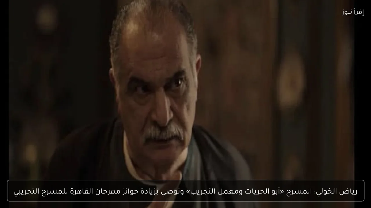 رياض الخولي: المسرح «أبو الحريات ومعمل التجريب» ونوصي بزيادة جوائز مهرجان القاهرة للمسرح التجريبي
