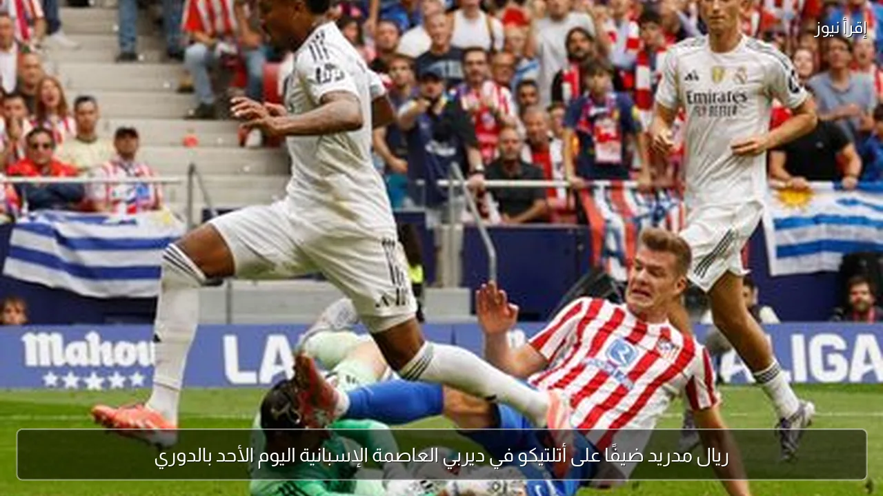 ريال مدريد ضيفًا على أتلتيكو في ديربي العاصمة الإسبانية اليوم الأحد بالدوري