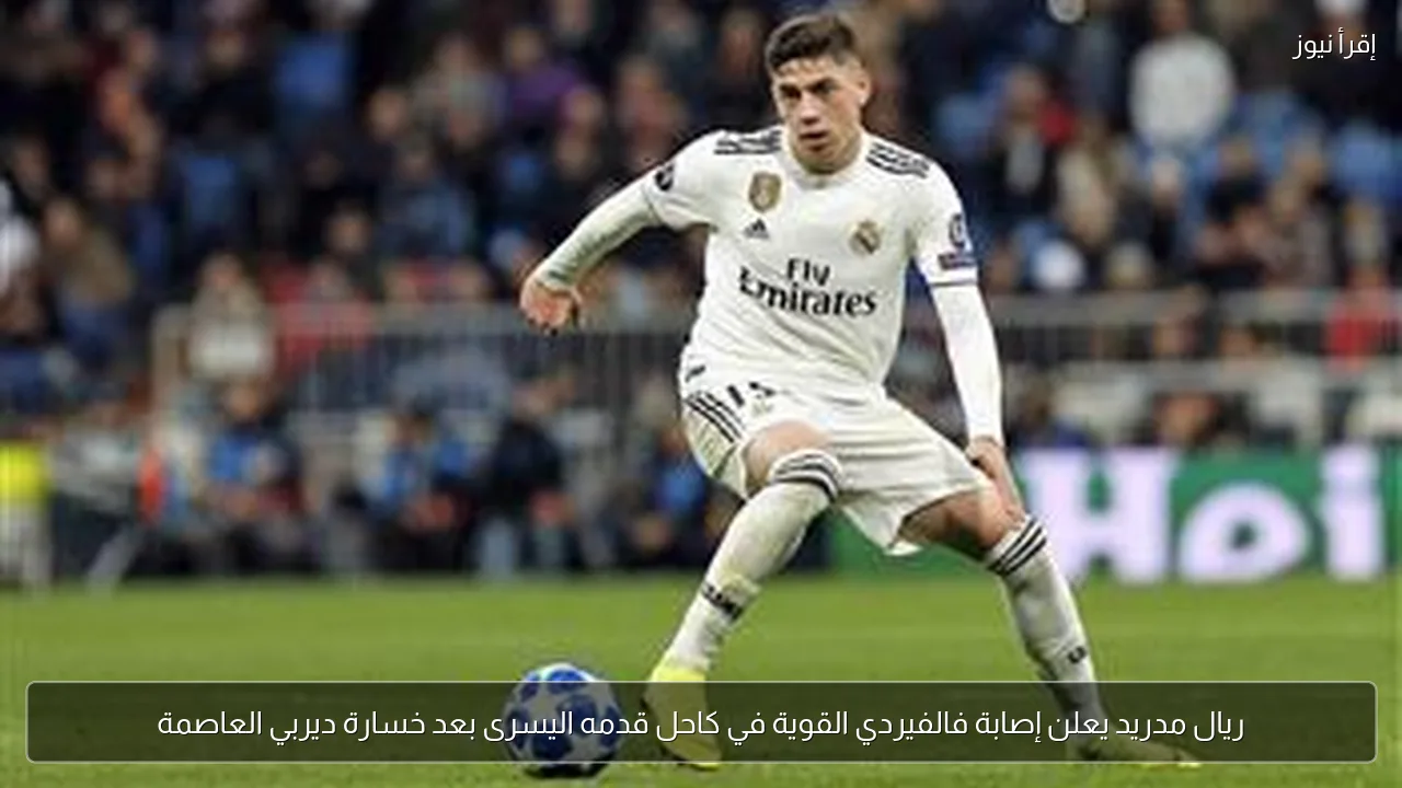 ريال مدريد يعلن إصابة فالفيردي القوية في كاحل قدمه اليسرى بعد خسارة ديربي العاصمة