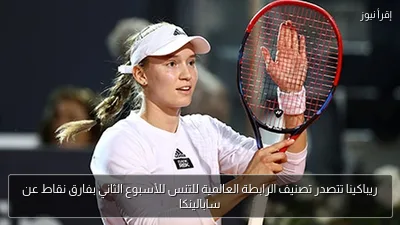ريباكينا تتصدر تصنيف الرابطة العالمية للتنس للأسبوع الثاني بفارق نقاط عن سابالينكا