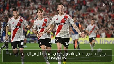 ريفر بليت يفوز 2-1 على أتلتيكو توكومان بهدف قاتل في الوقت المحتسب بدلا من الضائع