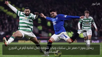 رينجرز يفوز 1-صفر على سلتيك ويكرر تفوقه خلال ثمانية أيام في الدوري الاسكتلندي