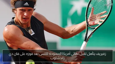 زفيريف يتأهل لقبل نهائي أمريكا المفتوحة للتنس بعد فوزه على فان دي زاندشلوب