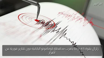زلزال بقوة 4.5 درجة يضرب محافظة كوماموتو اليابانية دون تقارير فورية عن أضرار