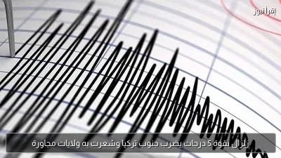 زلزال بقوة 5 درجات يضرب جنوب تركيا وشعرت به ولايات مجاورة