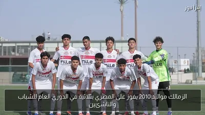 الزمالك مواليد 2010 يفوز على المصري بثلاثية في الدوري العام للشباب والناشئين