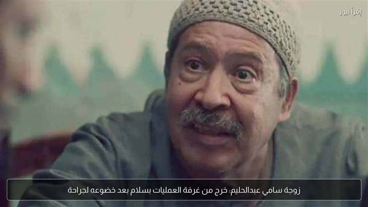 زوجة سامي عبدالحليم: خرج من غرفة العمليات بسلام بعد خضوعه لجراحة
