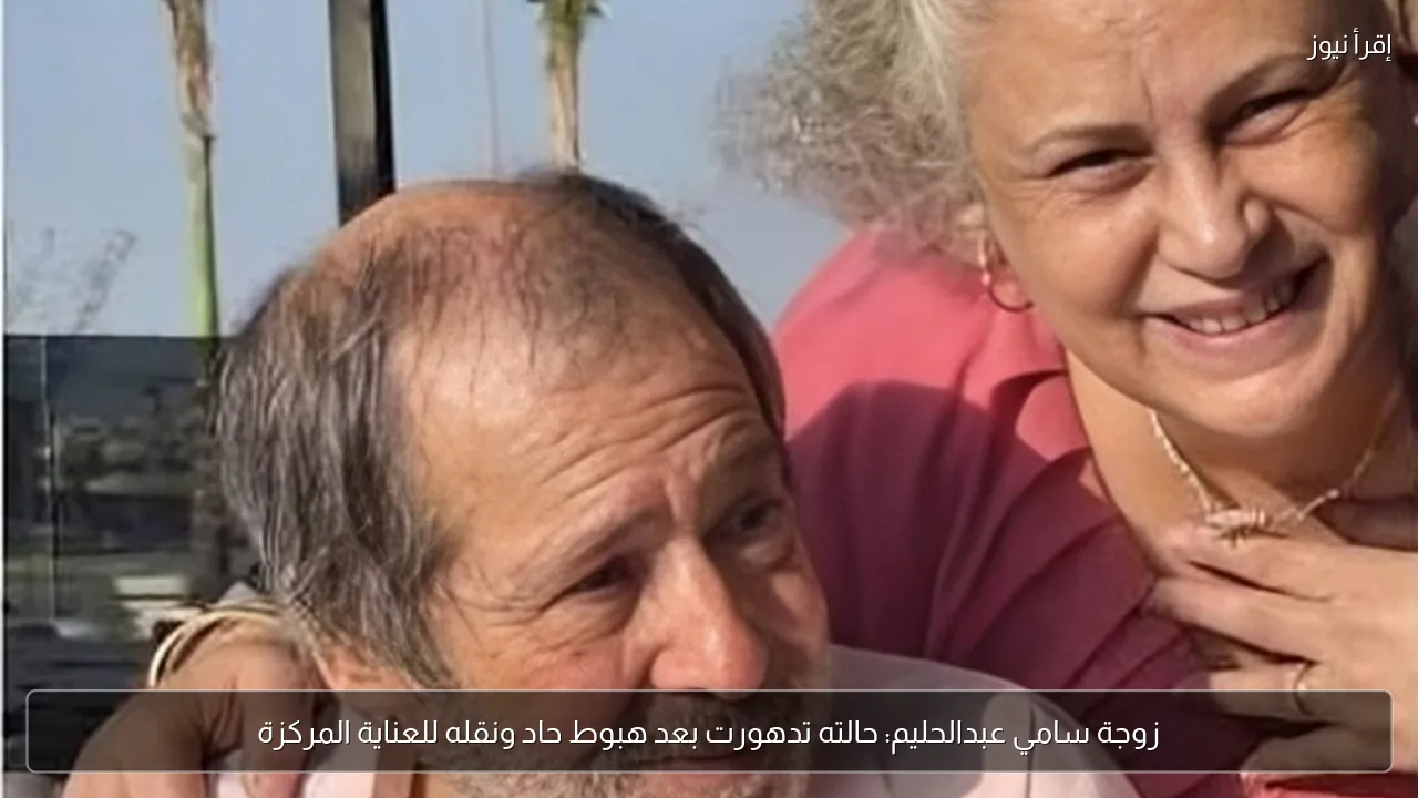 زوجة سامي عبدالحليم: حالته تدهورت بعد هبوط حاد ونقله للعناية المركزة