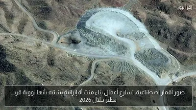 صور أقمار اصطناعية: تسارع أعمال بناء منشأة إيرانية يشتبه بأنها نووية قرب نطنز خلال 2026