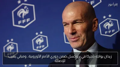 زيدان يواجه بلجيكا في بروكسل ضمن دوري الأمم الأوروبية.. ومبابي يغيب للإصابة
