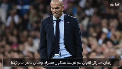 زيدان: مباراتي الأولى مع فرنسا ستكون مميزة.. ومبابي جاهز أمام تركيا