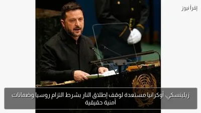 زيلينسكي: أوكرانيا مستعدة لوقف إطلاق النار بشرط التزام روسيا وضمانات أمنية حقيقية