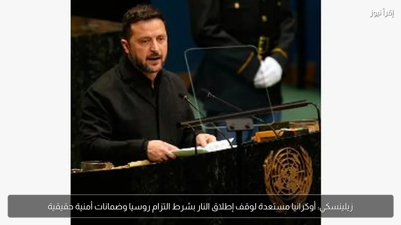 زيلينسكي: أوكرانيا مستعدة لوقف إطلاق النار بشرط التزام روسيا وضمانات أمنية حقيقية