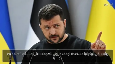 زيلينسكي: أوكرانيا مستعدة لوقف جزئي للهجمات على منشآت الطاقة مع روسيا