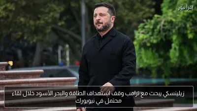 زيلينسكي يبحث مع ترامب وقف استهداف الطاقة والبحر الأسود خلال لقاء محتمل في نيويورك