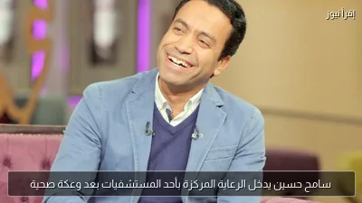 سامح حسين يدخل الرعاية المركزة بأحد المستشفيات بعد وعكة صحية