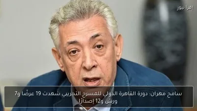 سامح مهران: دورة القاهرة الدولي للمسرح التجريبي شهدت 19 عرضًا و7 ورش و12 إصدارًا