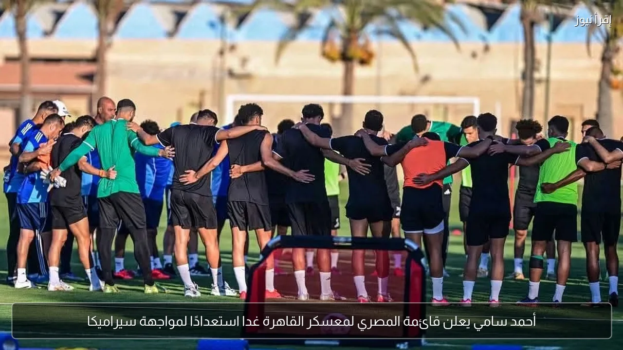 أحمد سامي يعلن قائمة المصري لمعسكر القاهرة غدا استعدادًا لمواجهة سيراميكا