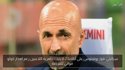 سباليتي: فوز يوفنتوس على أتالانتا 2-0 يثبت جاهزية اللاعبين رغم إهدار كولو مواني للفرصة