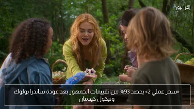 «سحر عملي 2» يحصد 93% من تقييمات الجمهور بعد عودة ساندرا بولوك ونيكول كيدمان