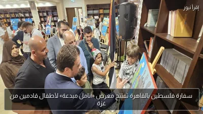 سفارة فلسطين بالقاهرة تفتتح معرض «أنامل مبدعة» لأطفال قادمين من غزة
