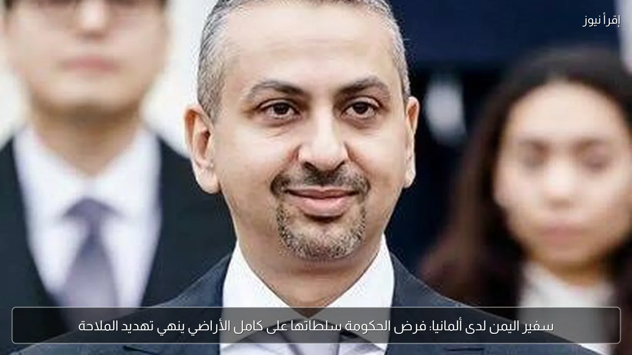 سفير اليمن لدى ألمانيا: فرض الحكومة سلطاتها على كامل الأراضي ينهي تهديد الملاحة