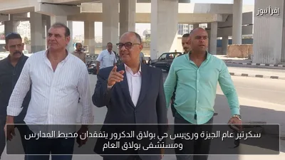سكرتير عام الجيزة ورئيس حي بولاق الدكرور يتفقدان محيط المدارس ومستشفى بولاق العام