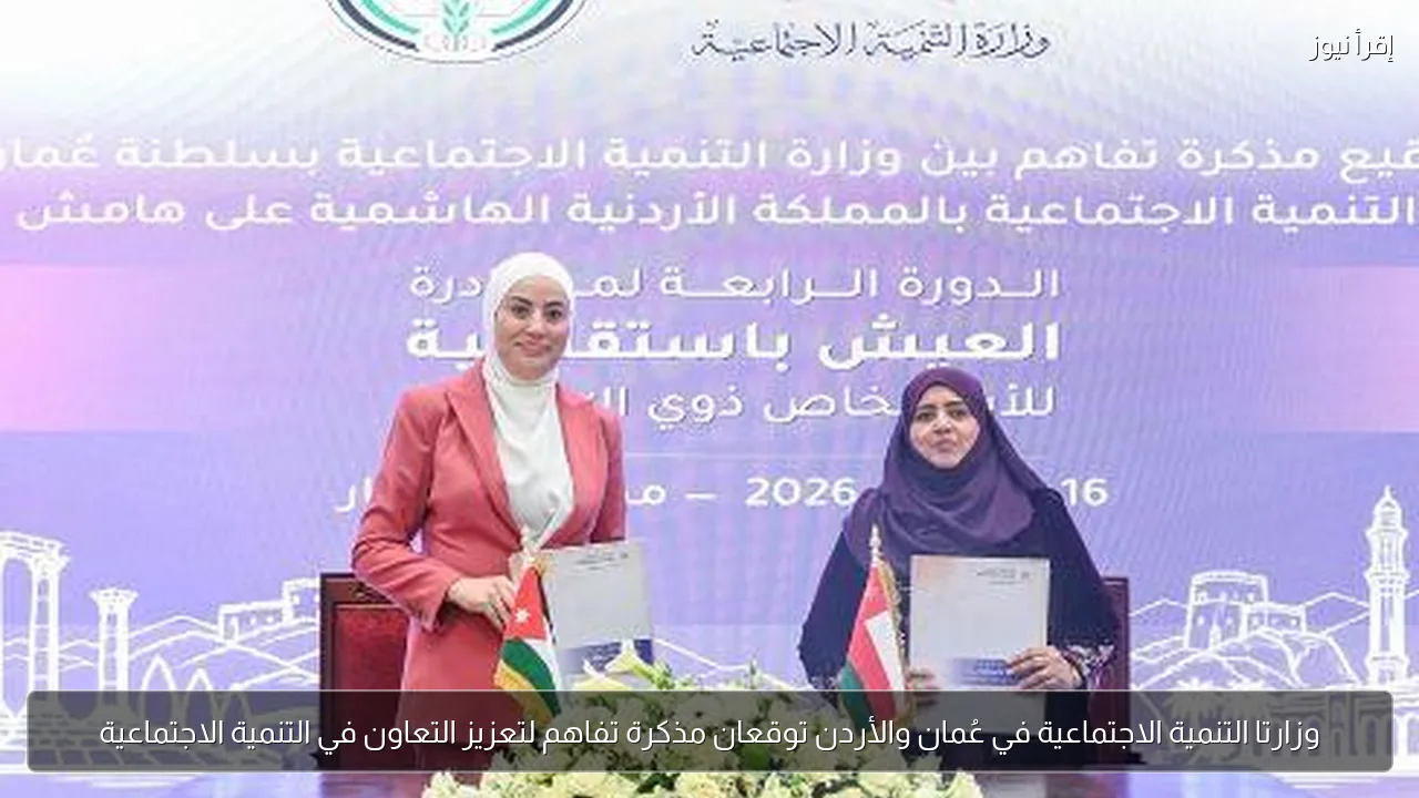 وزارتا التنمية الاجتماعية في عُمان والأردن توقعان مذكرة تفاهم لتعزيز التعاون في التنمية الاجتماعية