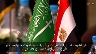 سلمان الشريدة: تصريح السيسي بشأن أمن السعودية يواكب زيارة محمد بن سلمان ويعكس أولوية التنسيق الإقليمي