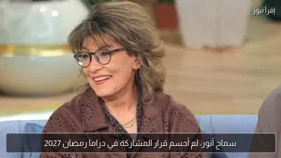 سماح أنور: لم أحسم قرار المشاركة في دراما رمضان 2027
