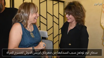 سماح أنور توضح سبب انسحابها من مهرجان إيزيس الدولي لمسرح المرأة