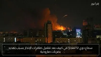 سماع دوي 12 انفجارًا في كييف بعد تفعيل صافرات الإنذار بسبب تهديد بضربات صاروخية
