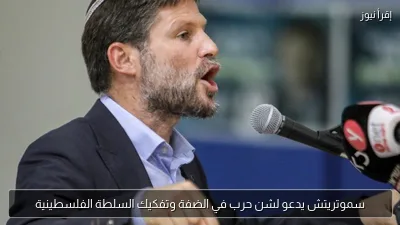 سموتريتش يدعو لشن حرب في الضفة وتفكيك السلطة الفلسطينية