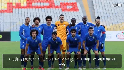 سموحة يستعد لتوقف الدوري 2026-2027 بتجهيز البدلاء وخوض مباريات ودية