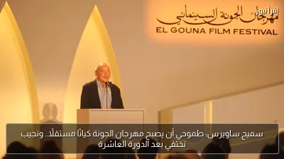سميح ساويرس: طموحي أن يصبح مهرجان الجونة كيانًا مستقلًا.. ونجيب نختفي بعد الدورة العاشرة