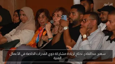 سهير عبدالقادر: نحتاج لزيادة مشاركة ذوي القدرات الخاصة في الأعمال الفنية