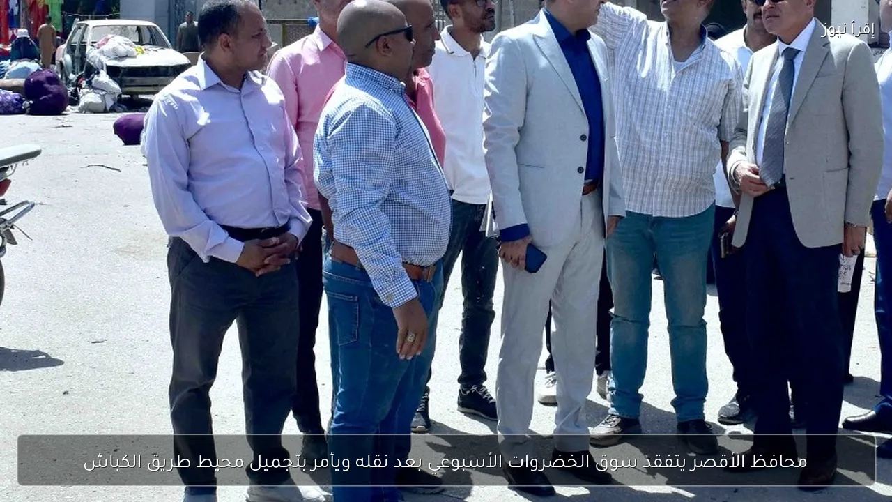 محافظ الأقصر يتفقد سوق الخضروات الأسبوعي بعد نقله ويأمر بتجميل محيط طريق الكباش